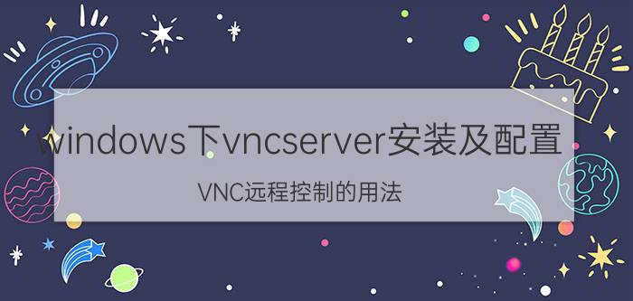 windows下vncserver安装及配置 VNC远程控制的用法？